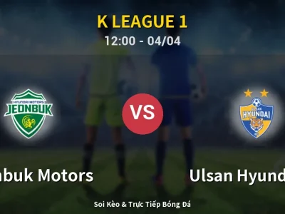 Soi Kèo Jeonbuk Motors vs Ulsan Hyundai FC – 12:00 04/04 | Nhận Định, Dự Đoán Tỷ Số